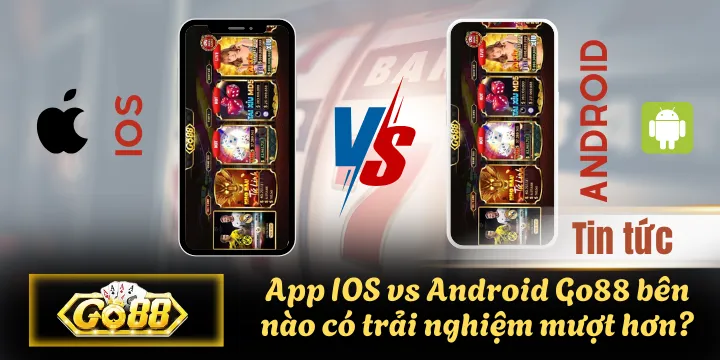 App IOS vs Android Go88 bên nào có trải nghiệm mượt hơn?
