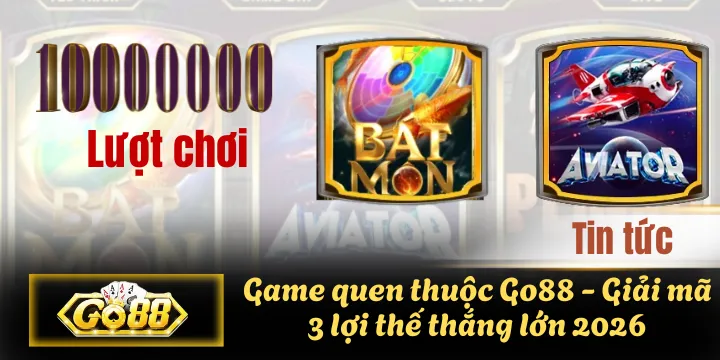 Game quen thuộc Go88 – Giải mã 3 lợi thế thắng lớn 2026