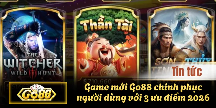 Game mới Go88 chinh phục người dùng với 3 ưu điểm 2026