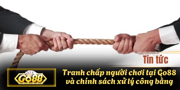 Tranh chấp người chơi tại Go88 và chính sách xử lý công bằng